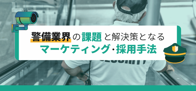 警備業界の課題と解決策となるマーケティング・採用手法