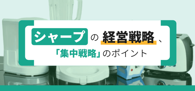 シャープの経営戦略、集中戦略のポイント