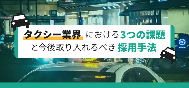 タクシー業界における3つの課題と今後取り入れていくべき採用…