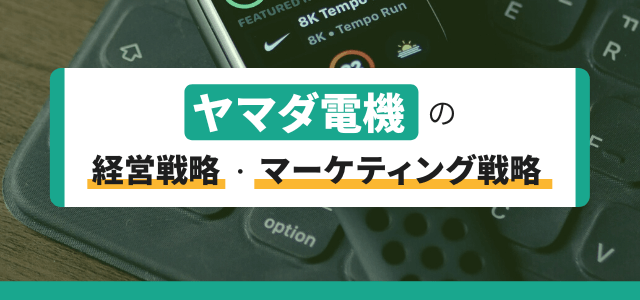 ヤマダ電機の経営戦略・マーケティング戦略とは