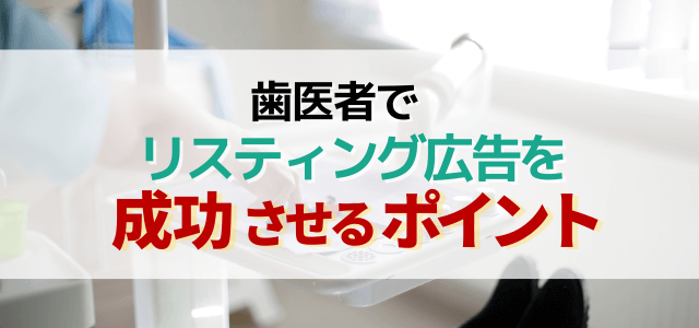 歯医者でリスティング広告を成功させるためのポイントと注意点