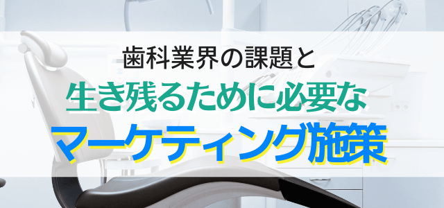 歯科業界の課題と生き残るために必要なマーケティング施策