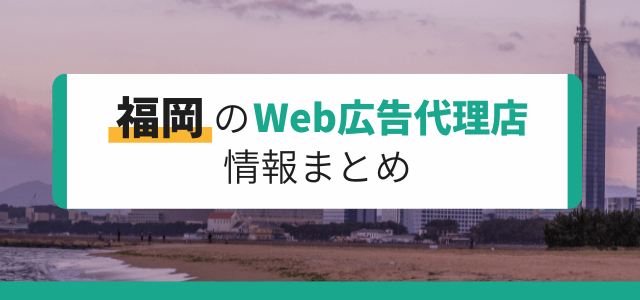 福岡のWeb広告代理店情報まとめ