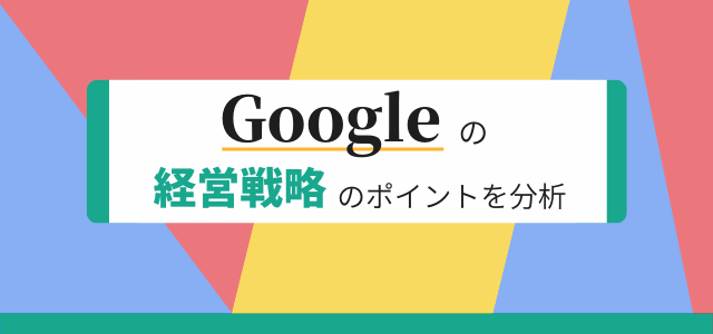 【3分で理解】Googleの経営戦略のポイントを分析