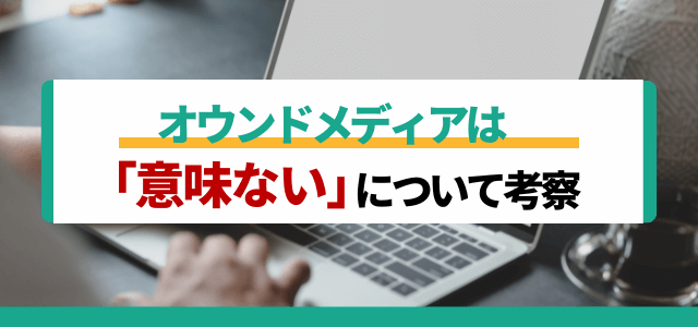 オウンドメディアは意味ない？について考察