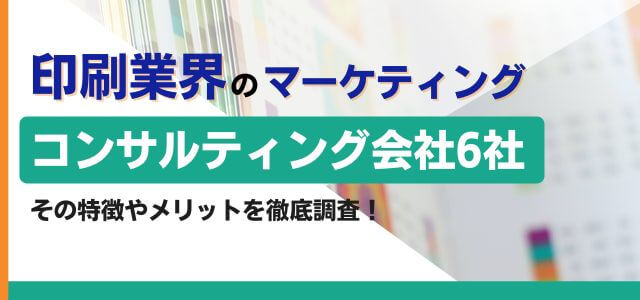 印刷会社のコンサルティング会社6社の特徴や得意領域を調査！