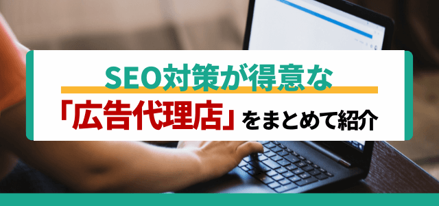 SEO対策が得意な広告代理店をまとめて紹介