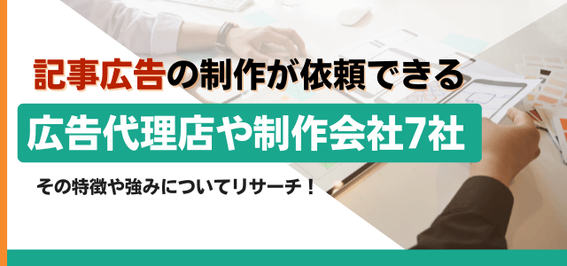 記事広告の制作が依頼できる広告代理店や制作会社7社をリサー…