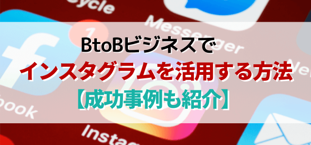 BtoBでインスタグラムを活用する方法【成功事例も紹介】