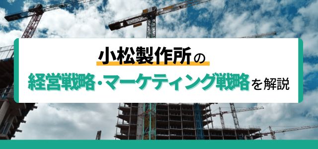 小松製作所の経営戦略・マーケティング戦略を解説