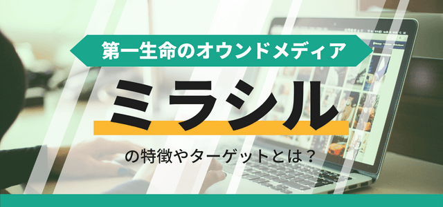 第一生命のオウンドメディア「ミラシル」の特徴やターゲットとは?