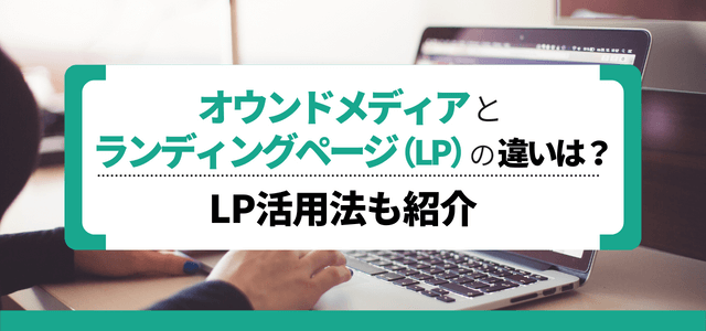 オウンドメディアとランディングページ（LP)の違いは？LP活用法も紹介