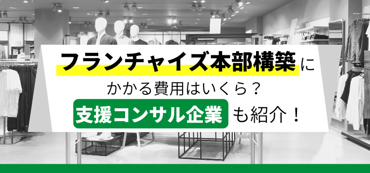 フランチャイズ本部構築にかかる費用は?支援するコンサル企業も紹介【5社】
