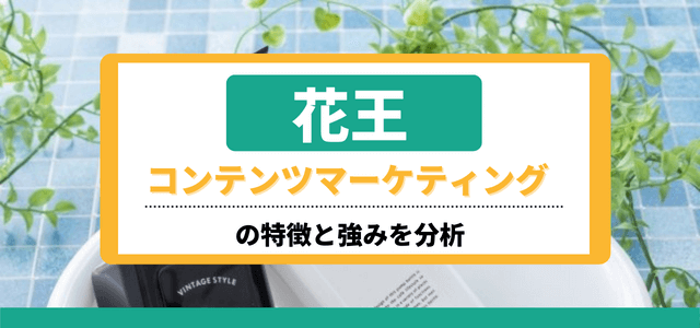 「花王」コンテンツマーケティングの特徴と強みを分析