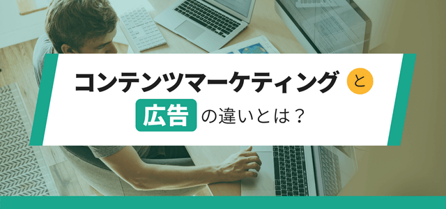 コンテンツマーケティングと広告の違いとは？導入を急ぐべき理由ついても解説