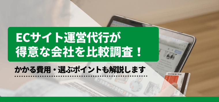 おすすめのECサイト運営代行会社を徹底比較！料金・費用や口コミ評判、選ぶポイントも解説