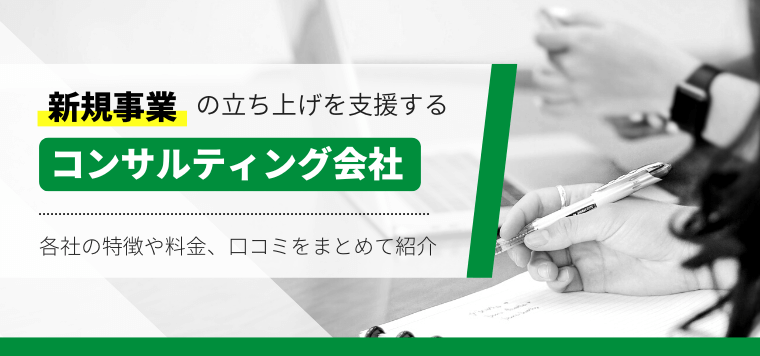 おすすめの新規事業立ち上げ支援コンサルティング会社を比較！費用・料金や導入事例、口コミ評判を紹介