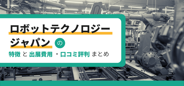 「ロボットテクノロジージャパン」の特徴と出展費用・口コミ評判をまとめました