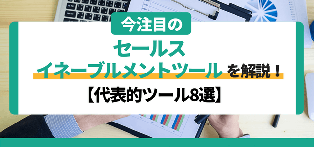 今注目のセールスイネーブルメントツールを比較！特徴や費用を調査しました