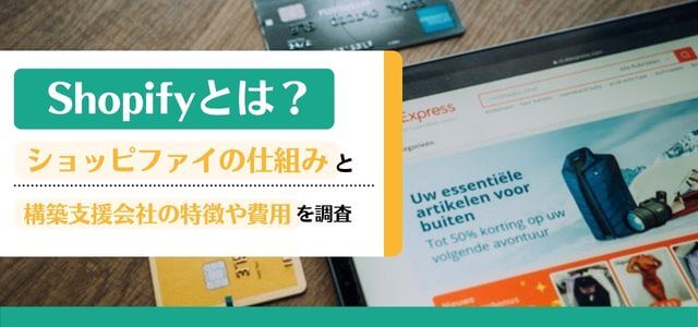Shopify(ショッピファイ)とは?その仕組みと構築支援会社の特徴や費用を調査