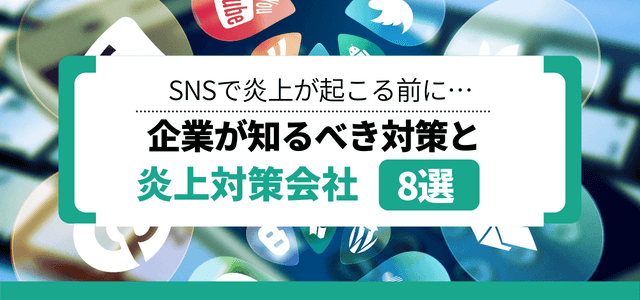 SNS炎上対策会社8選!SNSで炎上が起こる前に企業が知るべきこと