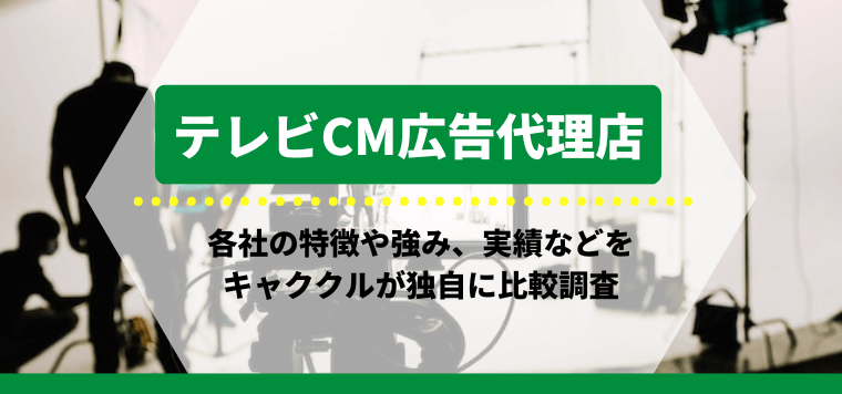 テレビCM広告代理店の特徴や強み、実績などをキャククルが独自に比較調査！