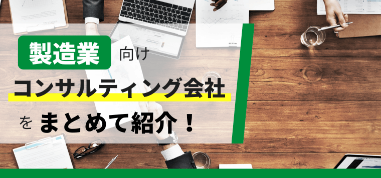 製造業向けのコンサルティングに強い会社を厳選紹介（12社）