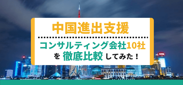 中国進出支援コンサルティング会社10社のサービス徹底比較！