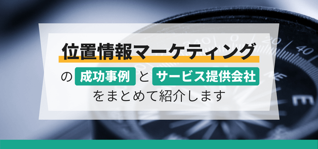 位置情報マーケティングの導入事例とサービス提供会社をまとめて紹介