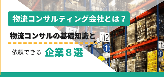 物流コンサルティング会社を徹底比較！おすすめ会社の口コミ評判や事例、費用を紹介