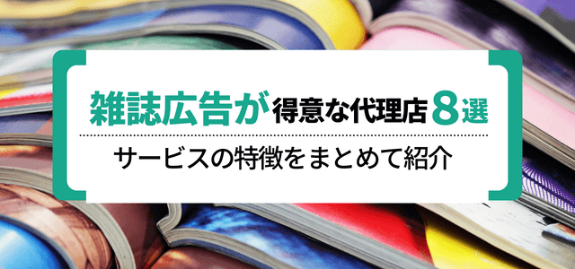 雑誌広告が得意な代理店は？サービスの特徴をまとめて紹介【８選】