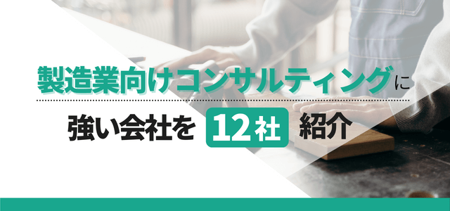 製造業向けのコンサルティングに強い会社を厳選紹介(12社)