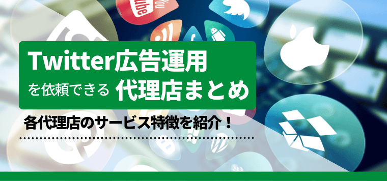 Twitter広告運用代理店を比較！特徴や費用も紹介します