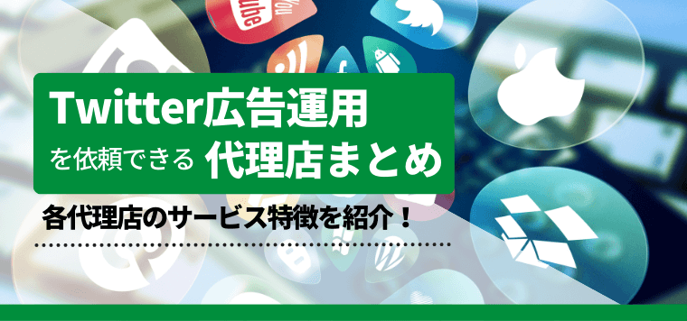 Twitter広告代理店14選比較！特長や料金プラン、成功事例を一挙紹介