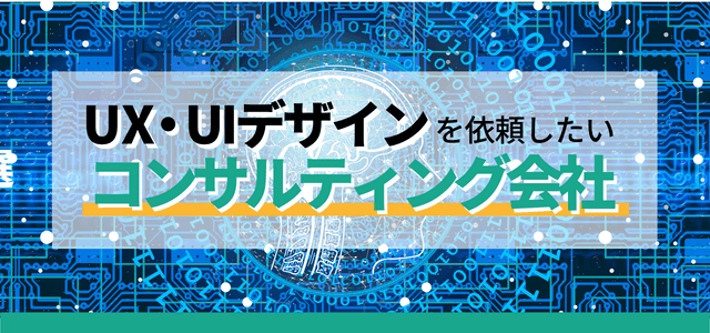UX・UIデザインを依頼したいコンサルティング会社を総まとめ【14社紹介】