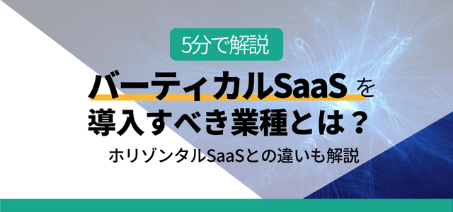 バーティカルSaaSを導入すべき業種とは？ホリゾンタルSa…