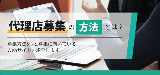 代理店の募集方法とは？Web上で募集できるサイトも併せて紹介します