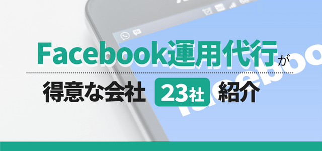 Facebook運用代行会社23選！運用代行内容や広告費用も比較紹介