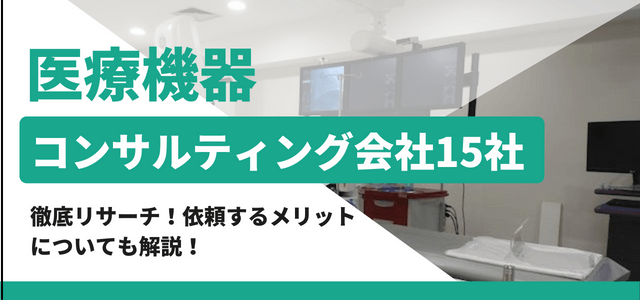 医療機器コンサルティング会社15社を徹底リサーチ！依頼するメリットについても解説