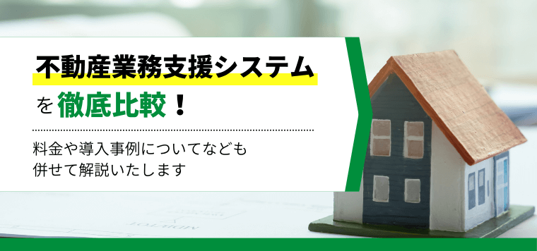 おすすめの不動産業務支援システム比較13選！口コミ評判や導入時の料金・費用感を解説