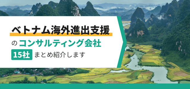 ベトナム進出支援コンサルティング会社15選！依頼先選定のポイントも併せて紹介