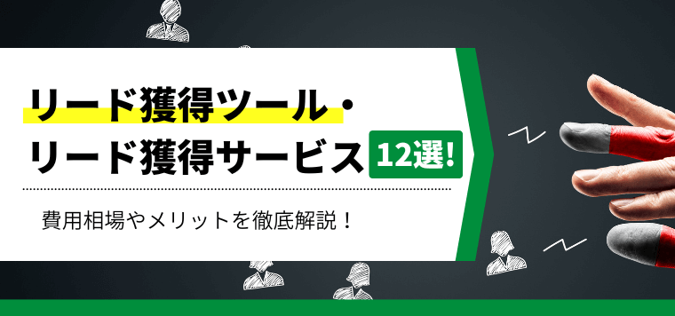 リード獲得ツール・サービス12選比較！ウェビナー向けも！商談化率60%のツール事例や費用感を交えて解説