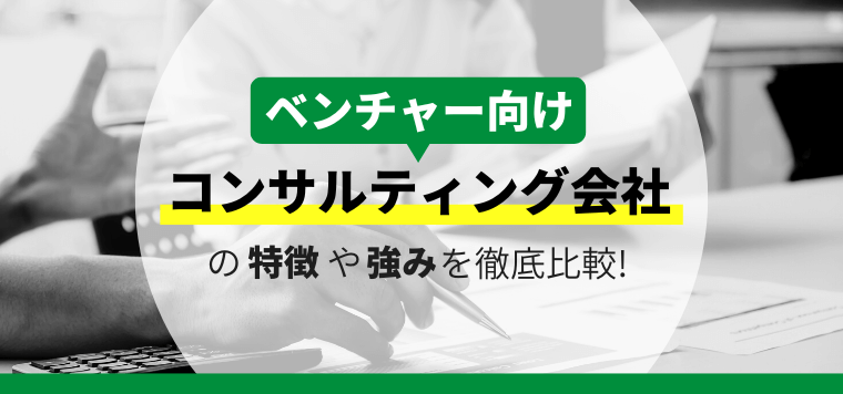 ベンチャー企業向けコンサルティング会社16社の特徴や強みをキャククルが独自に徹底比較！