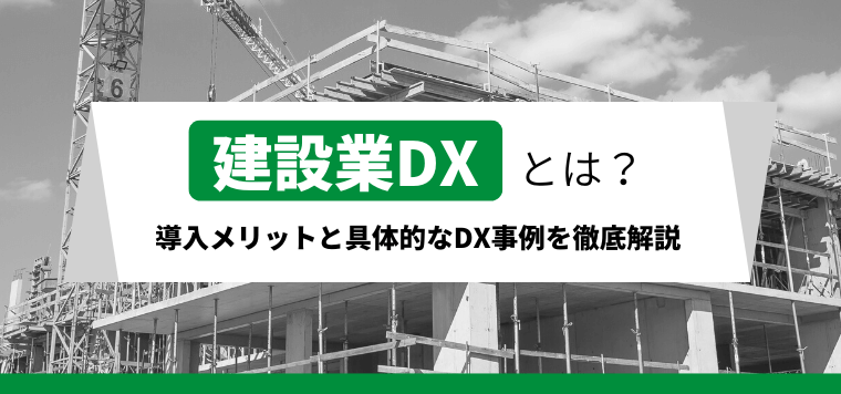 建設業DXとは？課題や導入メリットをDX事例やサービスとあ…