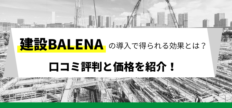 建設BALENAの口コミ評判や価格を紹介！導入事例も併せて解説