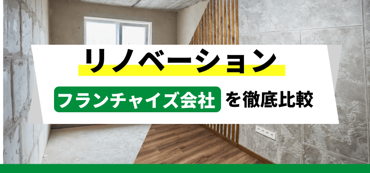 リノベーション系フランチャイズ7社を比較！おすすめFCの口コミ評判や加盟料金を紹介