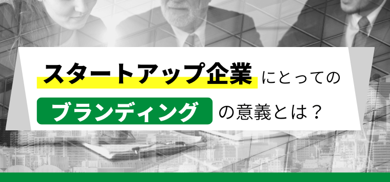 スタートアップ企業のブランディングの意義とは？メリットや具…