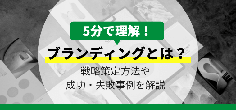 ブランディングとは？5分で分かる戦略策定方法や成功・失敗事例を解説