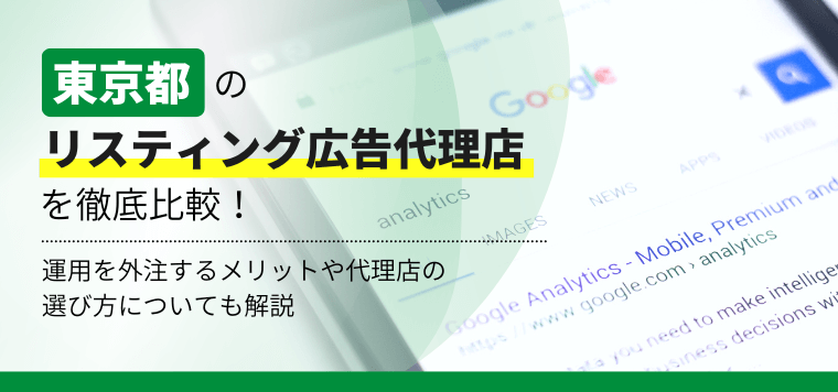 東京都のリスティング広告代理店35選を徹底比較!運用を外注するメリットや代理店の選び方についても解説