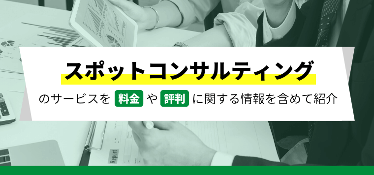 おすすめのスポットコンサルティングサービス比較14選！料金・費用相場や口コミ評判について詳しく解説